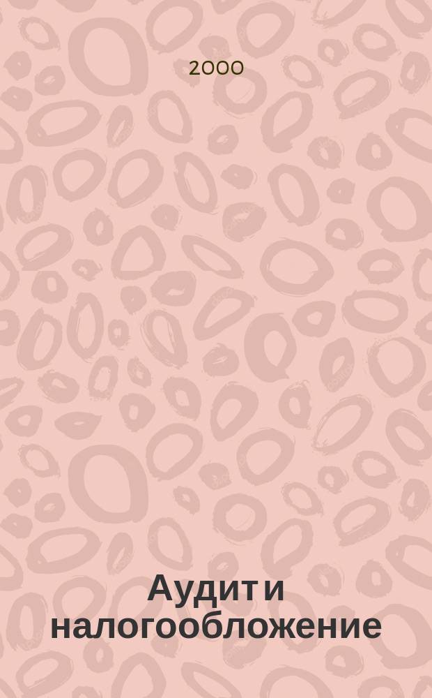 Аудит и налогообложение : Журн. Междунар. консультативного центра по вопр. налогообложения доходов фирм или доходов граждан МКПЦН. 2000, №1(49)