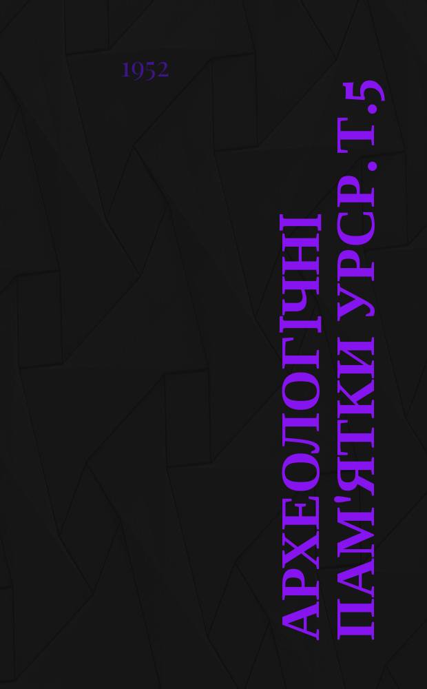 Археологiчнi пам'ятки УРСР. Т.5 : Матерiали польових дослiджень Iнституту археологiï Академiï наук УРСР за 1949-1951 рр.