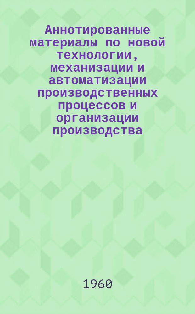 Аннотированные материалы по новой технологии, механизации и автоматизации производственных процессов и организации производства. Радиотехническая промышленность : Техническая и экономическая информация