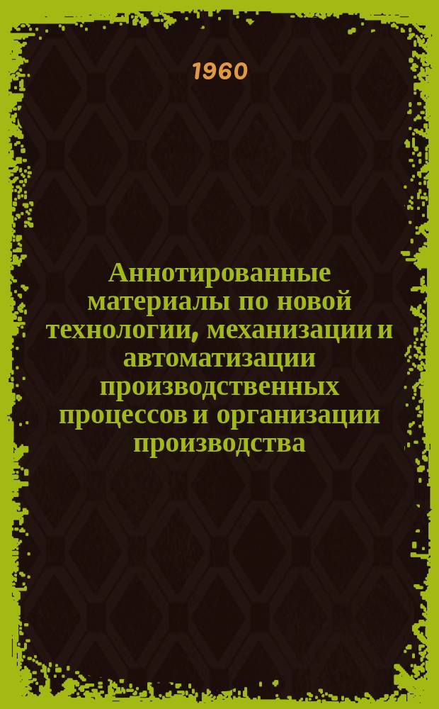 Аннотированные материалы по новой технологии, механизации и автоматизации производственных процессов и организации производства. Электротехническая промышленность : Техническая и экономическая информация