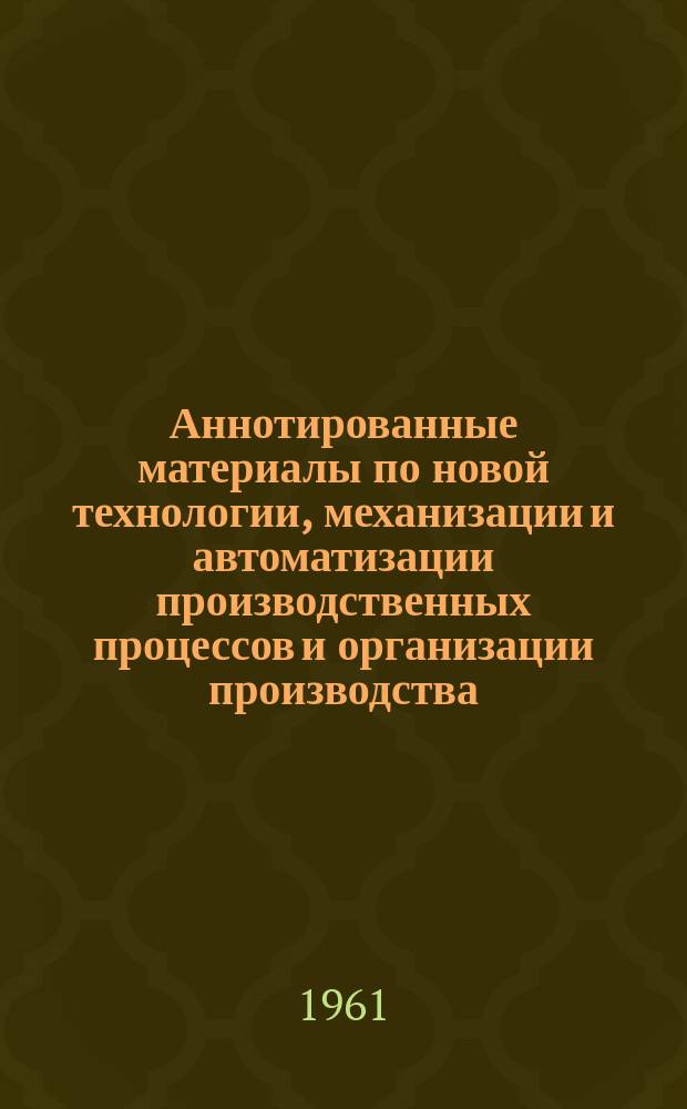 Аннотированные материалы по новой технологии, механизации и автоматизации производственных процессов и организации производства : Техническая и экономическая информация. Вып.8 : Информационный сборник по новой технике для предприятий электротехнической промышленности