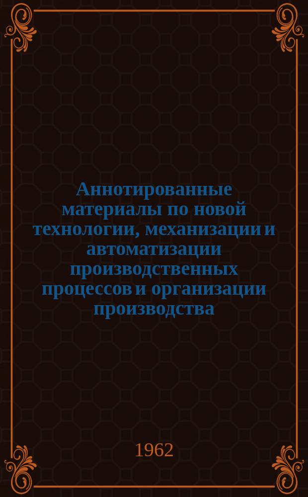 Аннотированные материалы по новой технологии, механизации и автоматизации производственных процессов и организации производства, улучшению качества и повышению надежности промышленных изделий. Сварочное производство : Техническая и экономическая информация