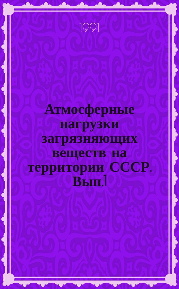 Атмосферные нагрузки загрязняющих веществ на территории СССР. Вып.1 : (Данные 1987-1999 г. г.)