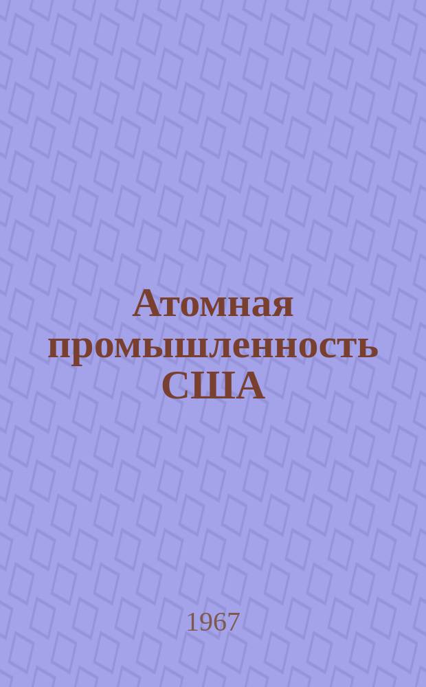 Атомная промышленность США : Сокр. пер. с англ. отчета Комис. по атомной энергии США. 1965, 7 : (Международное сотрудничество)