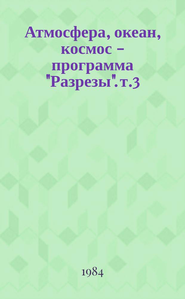 Атмосфера, океан, космос - программа "Разрезы". т.3 : Требования к составу и к точности спутниковой информации в исследованиях по программе "Разрезы"