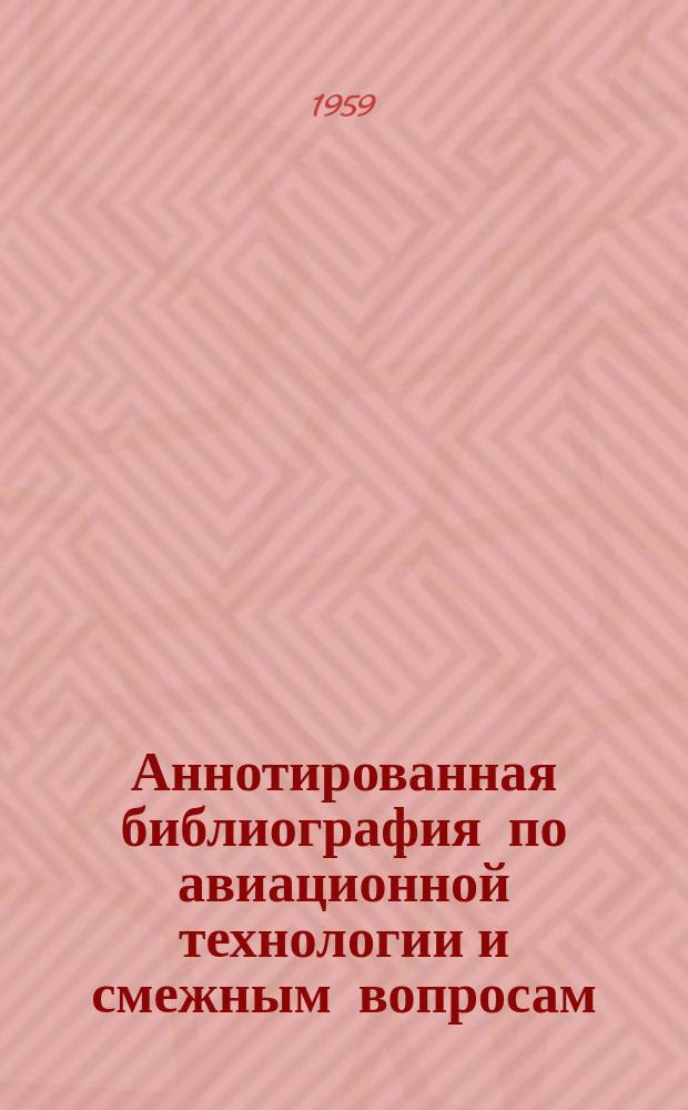 Аннотированная библиография по авиационной технологии и смежным вопросам : (По материалам, поступившим в ЦНТБ НИАТ). Сб.№4 : 1958