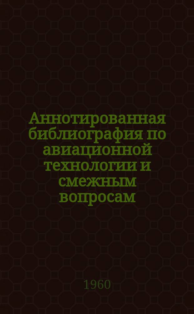 Аннотированная библиография по авиационной технологии и смежным вопросам : (По материалам, поступившим в ЦНТБ НИАТ). Сб.№9 : 1959