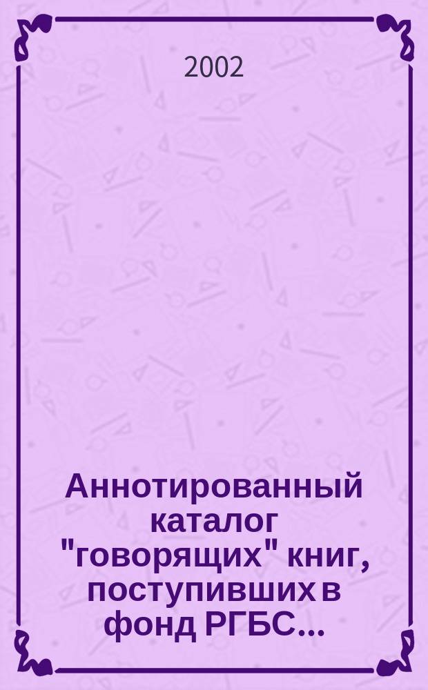 Аннотированный каталог "говорящих" книг, поступивших в фонд РГБС .. : Рос. гос. б-ка для слепых. Вып.23
