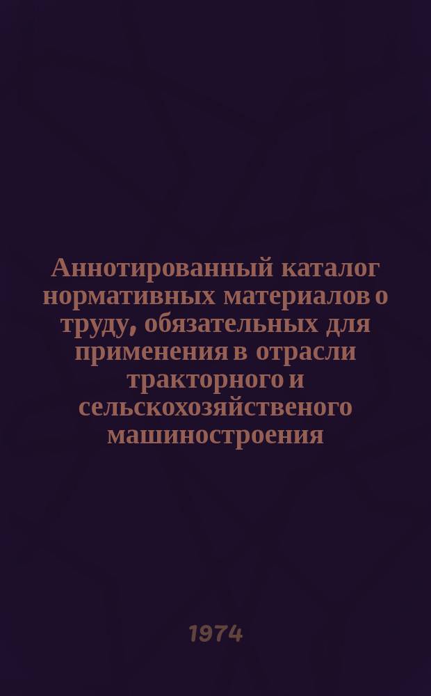 Аннотированный каталог нормативных материалов о труду, обязательных для применения в отрасли тракторного и сельскохозяйственого машиностроения