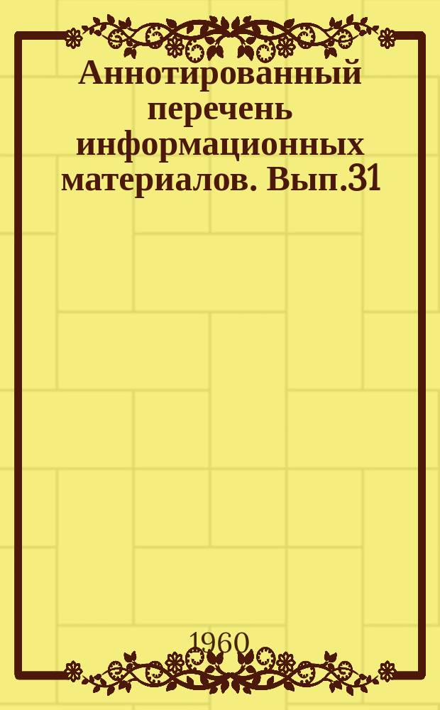 Аннотированный перечень информационных материалов. Вып.31 : Детали и приборы