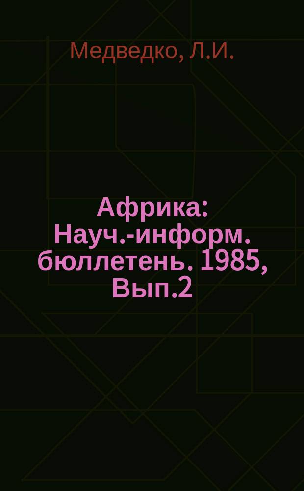 Африка : Науч.-информ. бюллетень. 1985, Вып.2 : Проблема арабского Магриба и новые тенденции в расстановке сил в арабском мире
