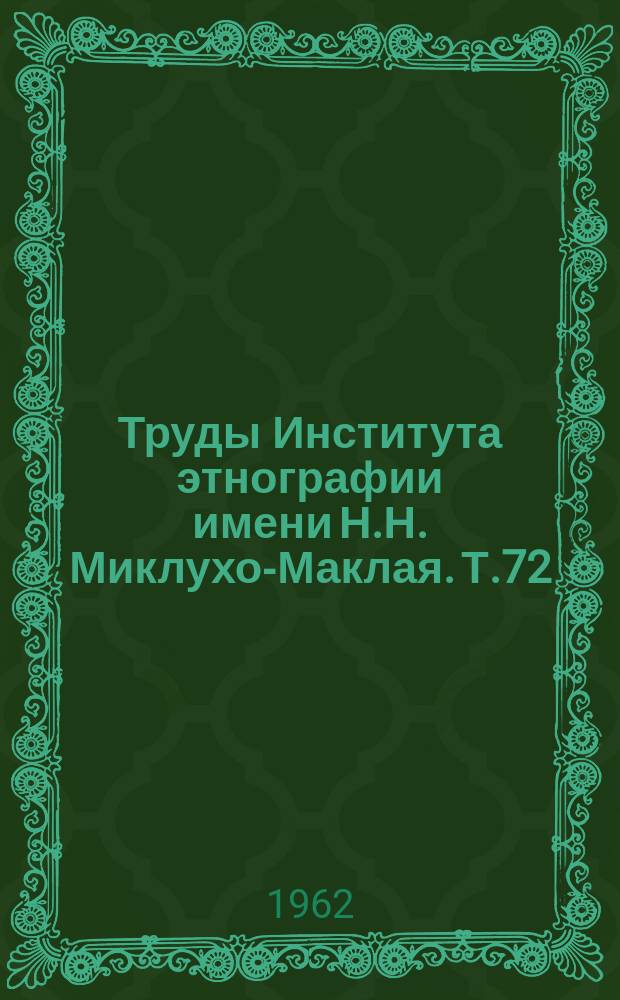 Труды Института этнографии имени Н.Н. Миклухо-Маклая. Т.72 : (История, этнография, языкознание)