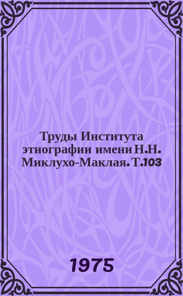 Труды Института этнографии имени Н.Н. Миклухо-Маклая. Т.103