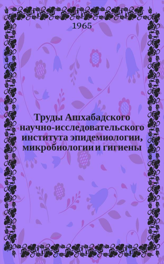 Труды Ашхабадского научно-исследовательского института эпидемиологии, микробиологии и гигиены. Т.7, Вып.2 : Гигиеническая характеристика хозяйственно-питьевого водоснабжения Туркменистана ССР