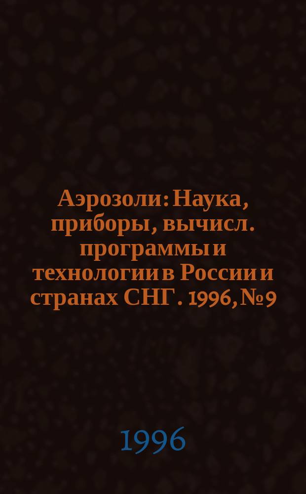 Аэрозоли : Наука, приборы, вычисл. программы и технологии в России и странах СНГ. 1996, №9 : (Секция: Пылеулавливание в промышленности, секция: Аэрозольные технологии, секция: Распыление жидкостей в энергетических установках, секция: Системы, модули и элементы противопожарной защиты с использованием генераторов аэрозолей)