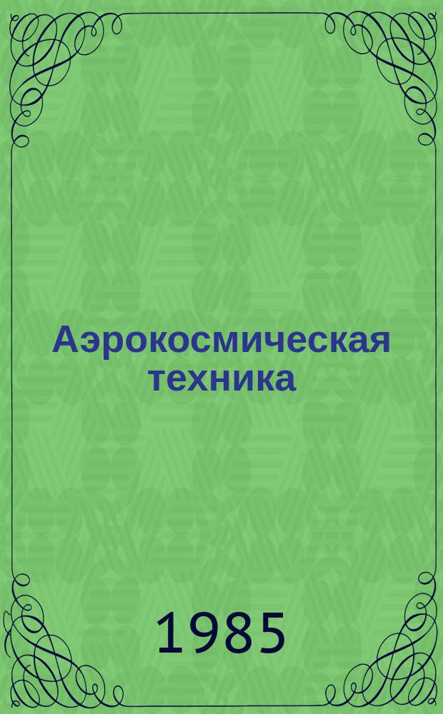 Аэрокосмическая техника : Ежемес. журн. Материалы из журн. Амер. ин-та аэронавтики и астронавтики в пер. с англ.: AIAA Journal и др. Т.3, №6 : Большие космические конструкции: динамика и управление