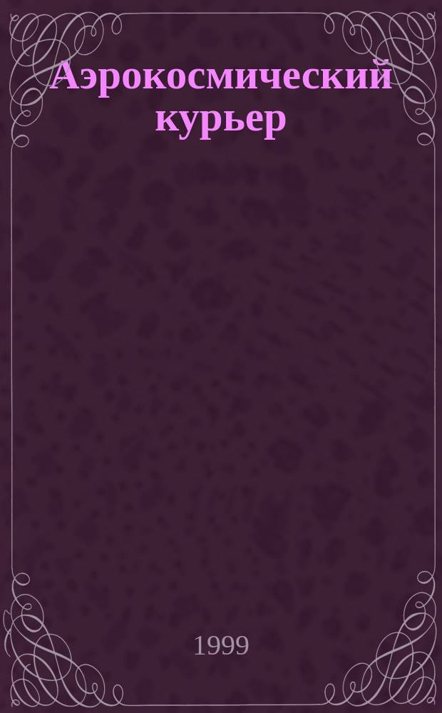 Аэрокосмический курьер = Aerospace courier : Журн. для тех, кто принимает решения