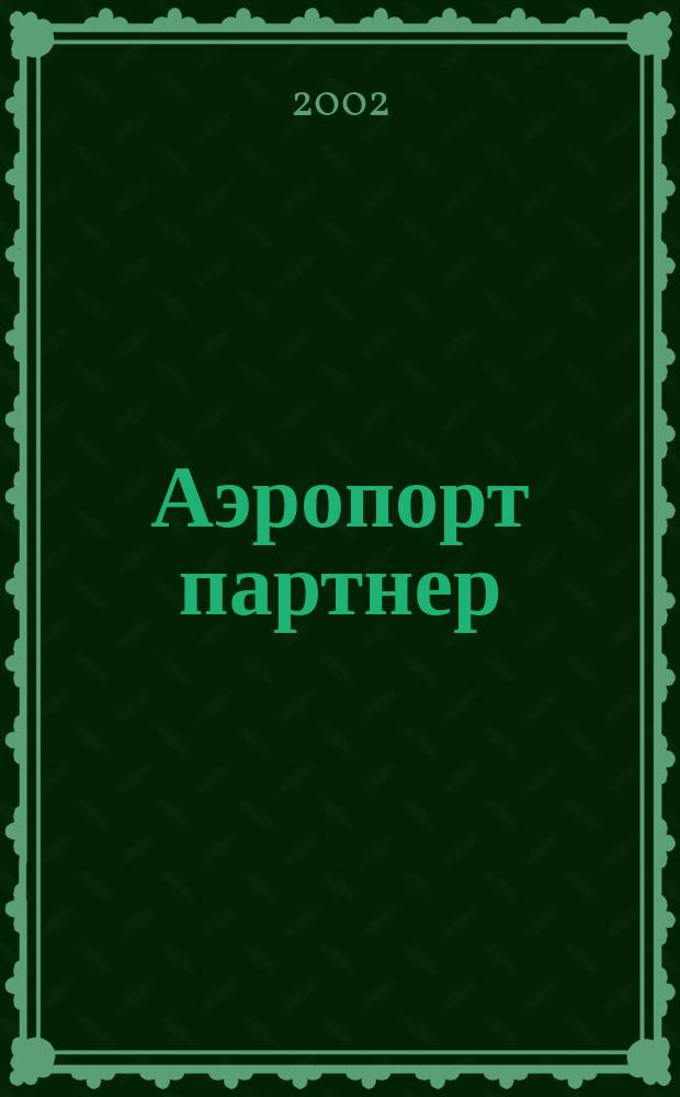 Аэропорт партнер : Информ.-аналит. журн. ассоц. "Аэропорт" ГА. 2002, №5/6