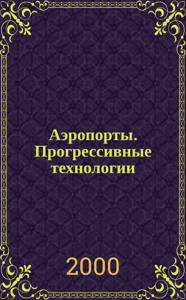 Аэропорты. Прогрессивные технологии : Специализир. журн. для специалистов. 2000, №2(7)