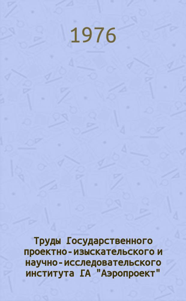 Труды Государственного проектно-изыскательского и научно-исследовательского института ГА "Аэропроект". Вып.21 : Здания, сооружения и механизация для технического обслуживания и ремонта самолетов