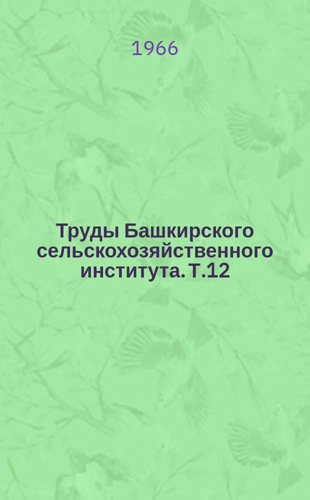 Труды Башкирского сельскохозяйственного института. Т.12 : Почвоведение, агрохимия, земледелие