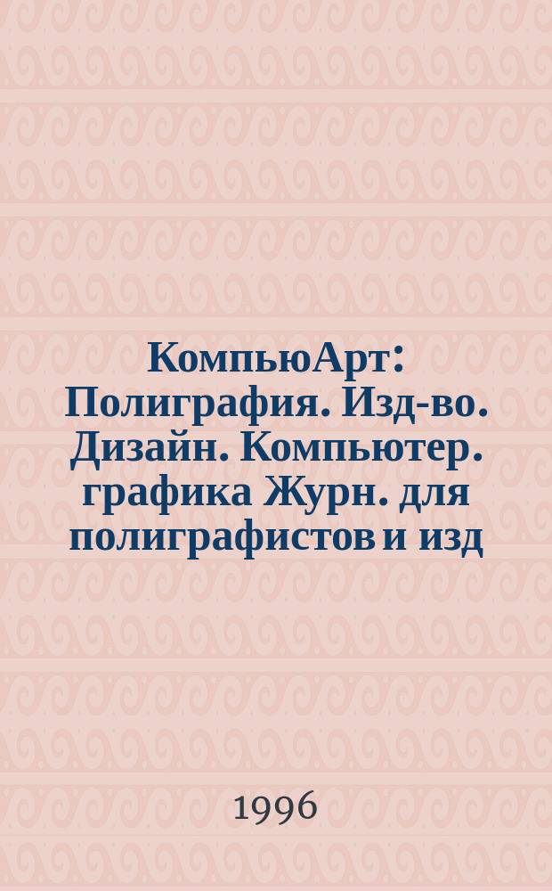 КомпьюАрт : Полиграфия. Изд-во. Дизайн. Компьютер. графика Журн. для полиграфистов и изд. 1996, №1