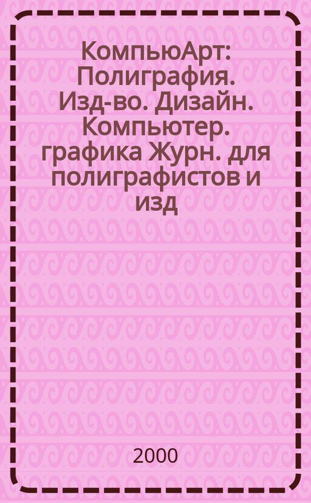 КомпьюАрт : Полиграфия. Изд-во. Дизайн. Компьютер. графика Журн. для полиграфистов и изд. 2000, №1(38)