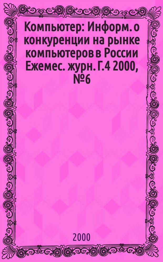 Компьютер : Информ. о конкуренции на рынке компьютеров в России Ежемес. журн. Г.4 2000, №6(48)