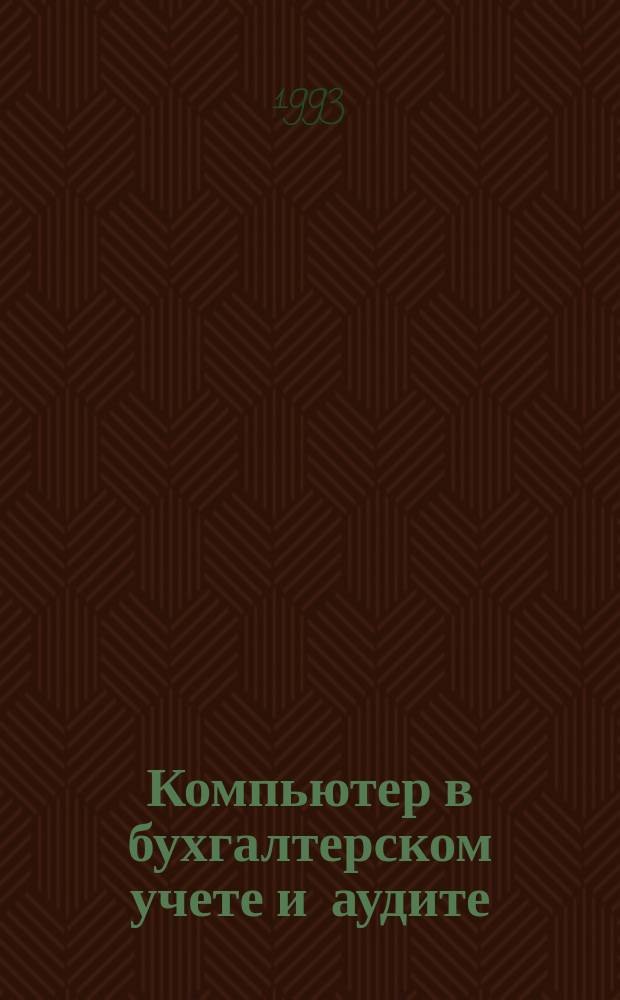 Компьютер в бухгалтерском учете и аудите : Директив. и метод. материалы по бух. учету и аудиту, вопр. автоматизации бух. учета и аудита, анализ фин. деятельности предприятий всех форм собственности