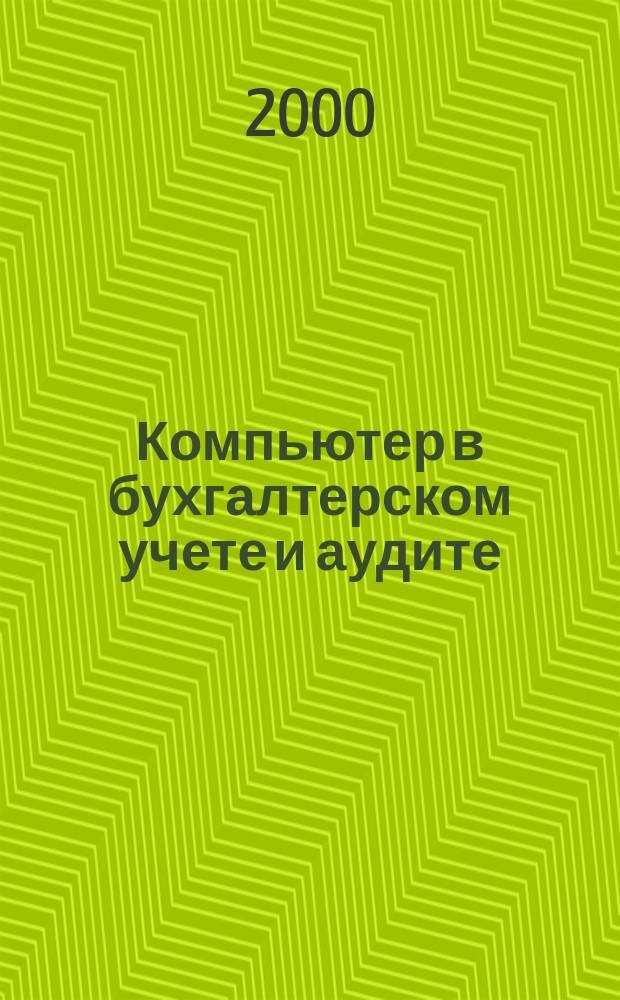 Компьютер в бухгалтерском учете и аудите : Директив. и метод. материалы по бух. учету и аудиту, вопр. автоматизации бух. учета и аудита, анализ фин. деятельности предприятий всех форм собственности. 2000, кв.3