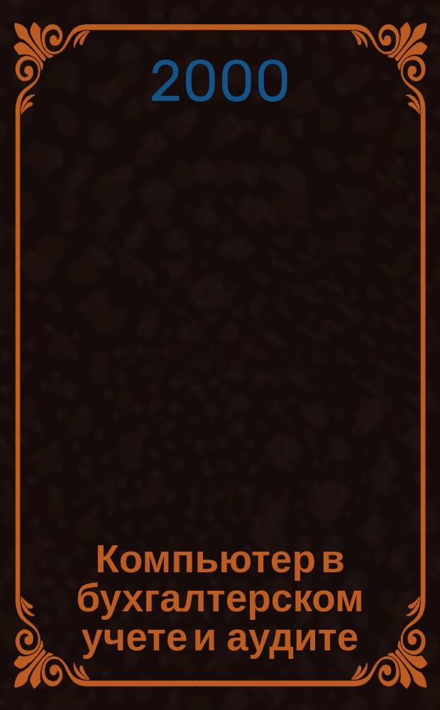 Компьютер в бухгалтерском учете и аудите : Директив. и метод. материалы по бух. учету и аудиту, вопр. автоматизации бух. учета и аудита, анализ фин. деятельности предприятий всех форм собственности. 2000, кв.4
