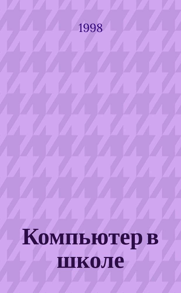 Компьютер в школе : Науч.-попул. журн. для учителей и учащихся