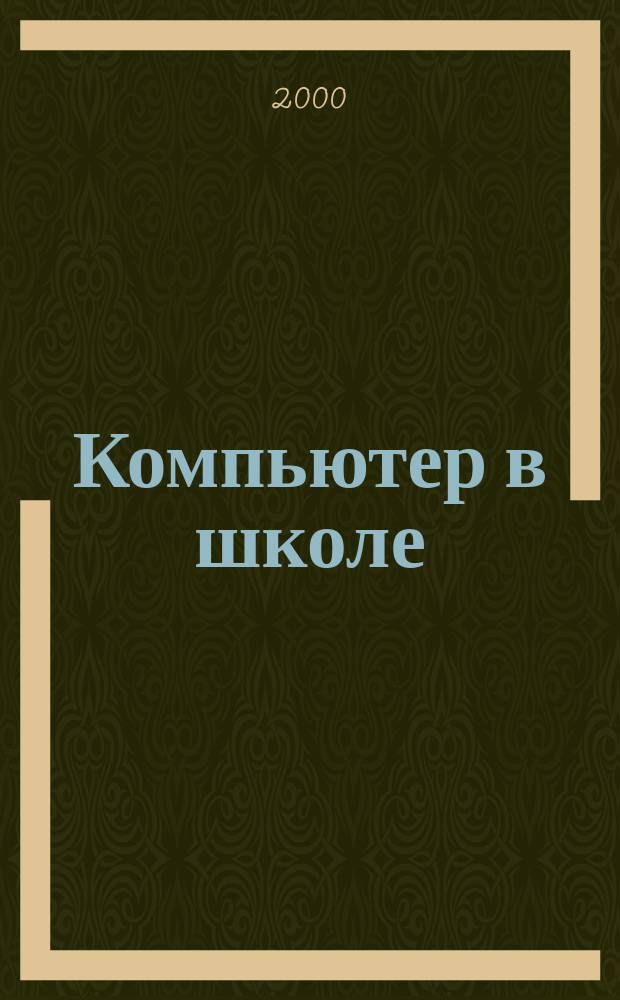 Компьютер в школе : Науч.-попул. журн. для учителей и учащихся. 2000, №4(18)