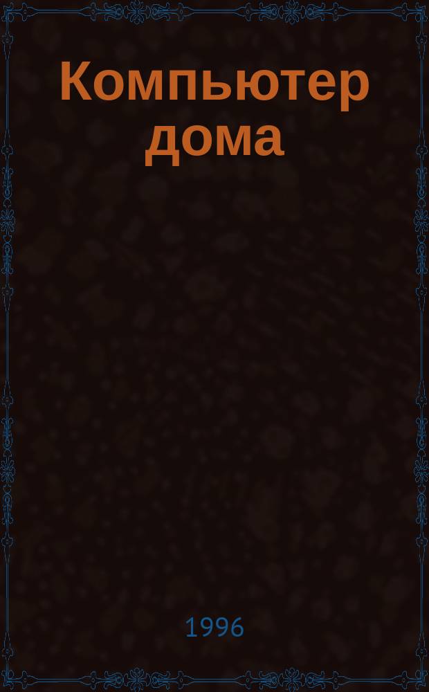 Компьютер дома : Журн. для пользователей домаш. компьютеров. 1996, №1(7) = Компьютер дома : Журн. для пользователей домаш. компьютеров. 1996, №1