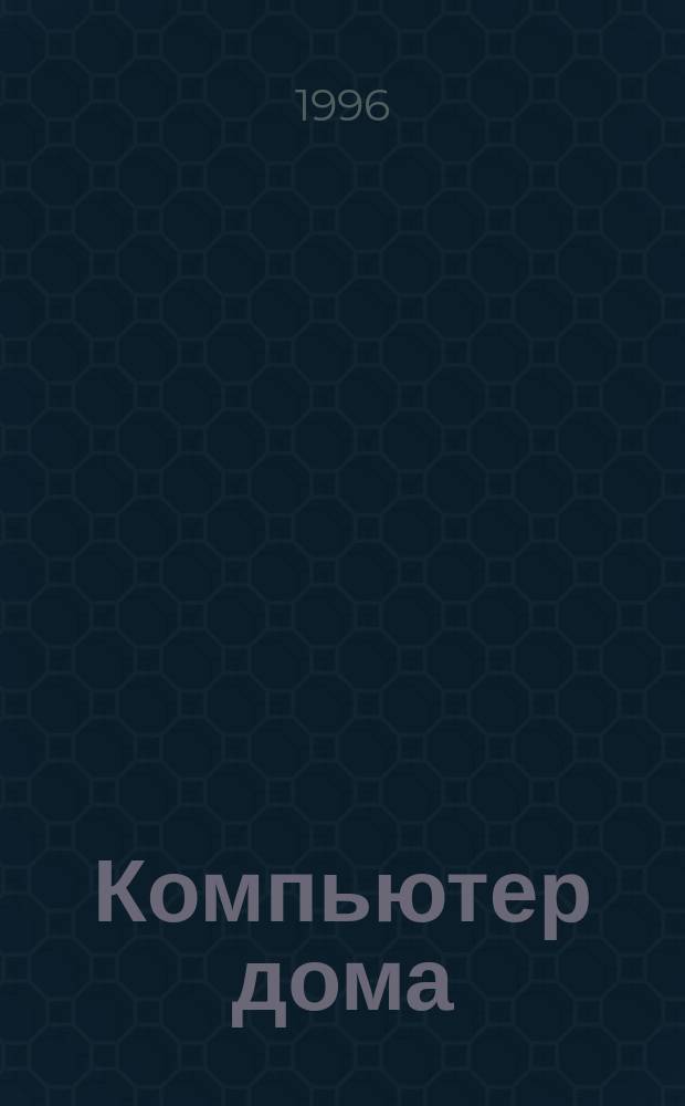 Компьютер дома : Журн. для пользователей домаш. компьютеров. 1996, №4(10) = Компьютер дома : Журн. для пользователей домаш. компьютеров. 1996, №4