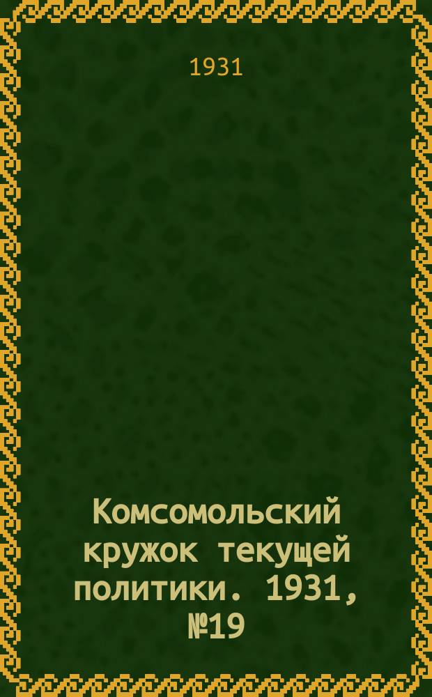 Комсомольский кружок текущей политики. 1931, №19