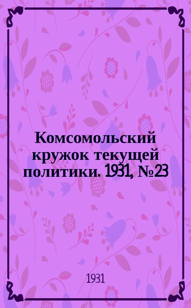 Комсомольский кружок текущей политики. 1931, №23/24(сент.)