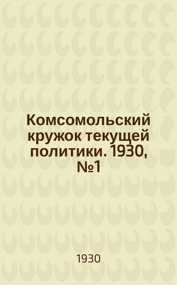 Комсомольский кружок текущей политики. 1930, №1(янв.)
