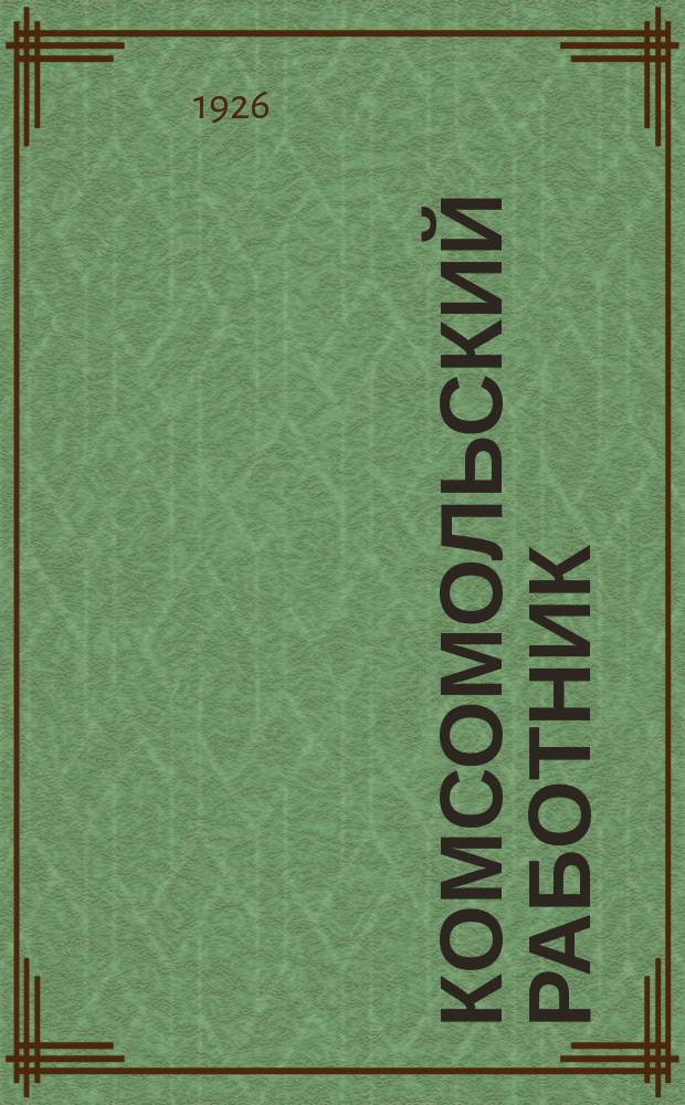 Комсомольский работник : Руководящий журн. ЦК ВЛКСМ