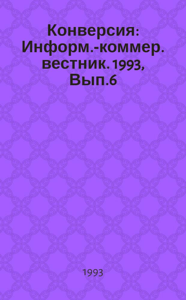 Конверсия : Информ.-коммер. вестник. 1993, Вып.6 : Конверсия научно-технического потенциала вузов