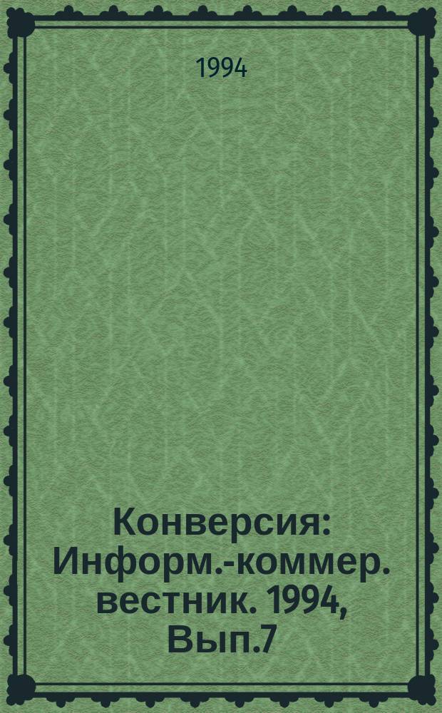 Конверсия : Информ.-коммер. вестник. 1994, Вып.7 : Научно-технический потенциал вузов: конверсия и высокие технологии