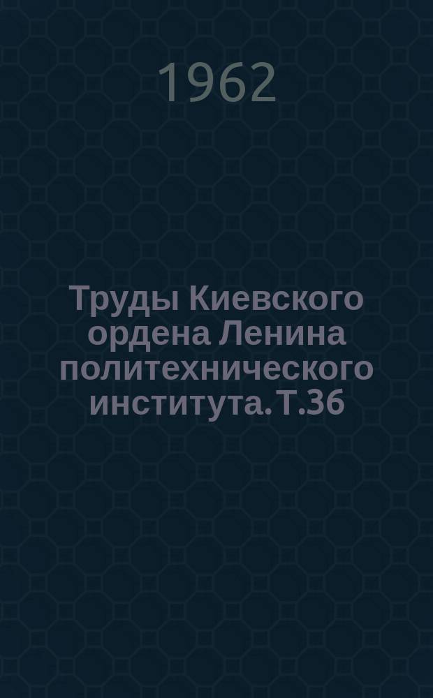 Труды Киевского ордена Ленина политехнического института. Т.36 : Сборник научных работ аспирантов факультетов химико-технологического и химического машиностроения