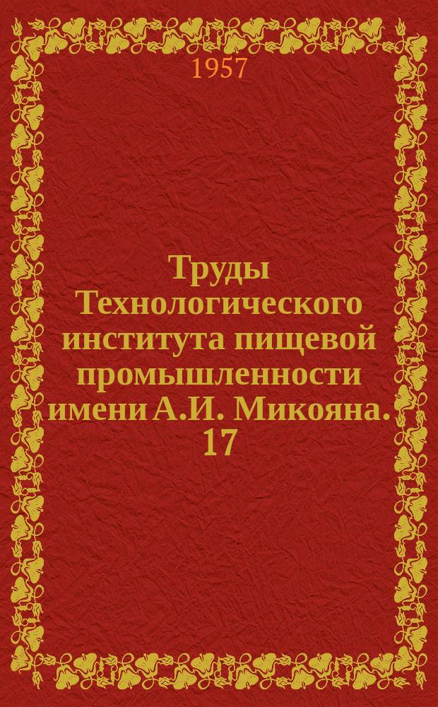 Труды Технологического института пищевой промышленности имени А.И. Микояна. 17 : Работы специальных и общетехнических кафедр