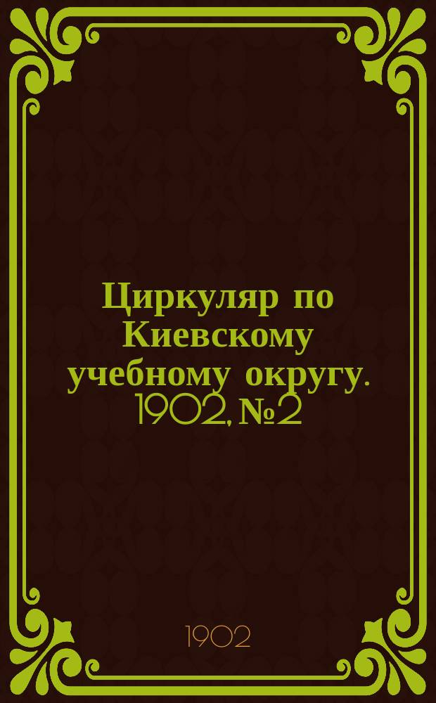 Циркуляр по Киевскому учебному округу. 1902, №2