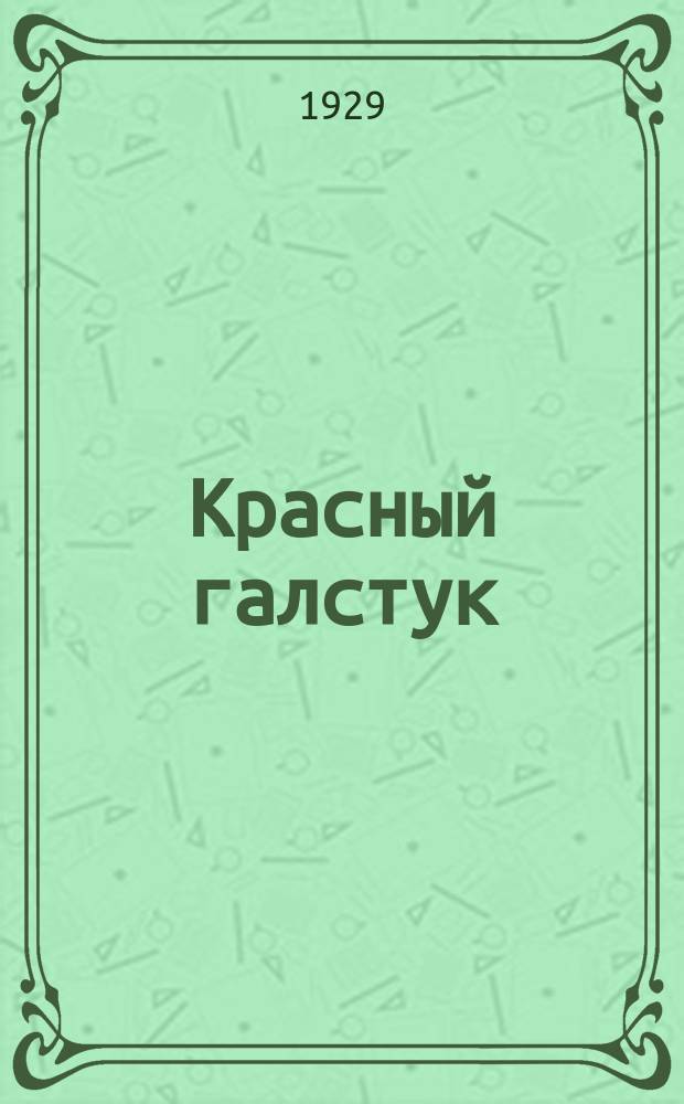 Красный галстук : Ежемесячный журн. юных техников, моделистов, изобретателей, юных агрономов и затейников. Орган Пенз. детской техн. станции и Центр. клуба Ю.П. при окружкоме ВЛКСМ и Пенз. окроно