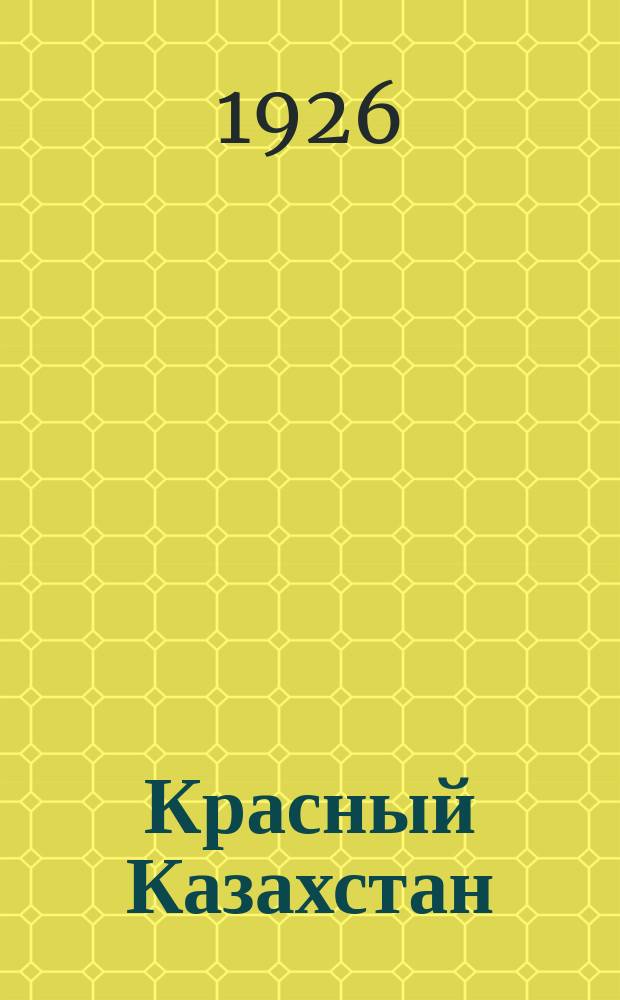 Красный Казахстан : Ежемесячный полит.-экон. журн. Орган Казакского краев. ком. ВКП(б)