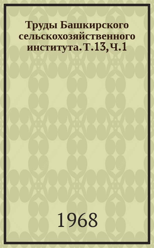 Труды Башкирского сельскохозяйственного института. Т.13, Ч.1 : Агробиологические особенности и пути повышения урожайности полевых культур в условиях Башкирии