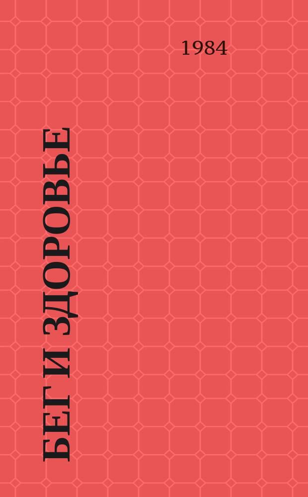 Бег и здоровье : Орг. Опыт. Методика. Советы. Консультации Журн. в журн. "Легкая атлетика". 1984, Ненум. вып.[3]
