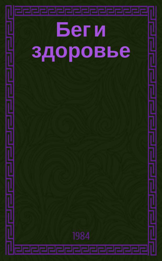 Бег и здоровье : Орг. Опыт. Методика. Советы. Консультации Журн. в журн. "Легкая атлетика". 1984, Ненум. вып.[6]