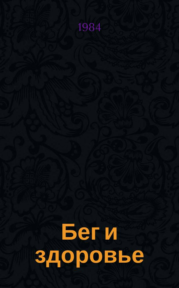 Бег и здоровье : Орг. Опыт. Методика. Советы. Консультации Журн. в журн. "Легкая атлетика". 1984, Ненум. вып.[10]